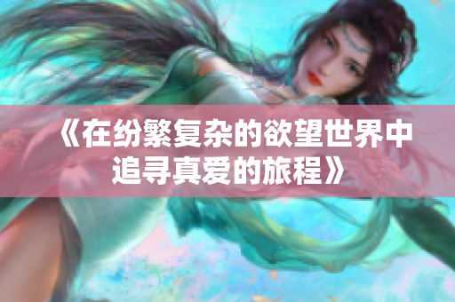 《在纷繁复杂的欲望世界中追寻真爱的旅程》