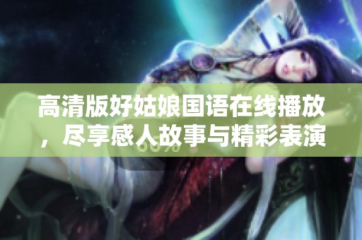 高清版好姑娘国语在线播放，尽享感人故事与精彩表演
