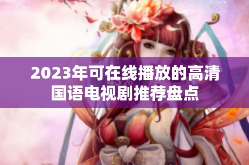 2023年可在线播放的高清国语电视剧推荐盘点