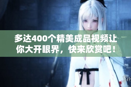 多达400个精美成品视频让你大开眼界，快来欣赏吧！