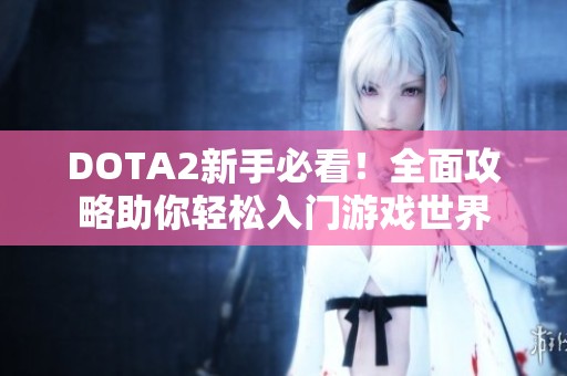 DOTA2新手必看！全面攻略助你轻松入门游戏世界