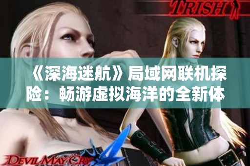 《深海迷航》局域网联机探险：畅游虚拟海洋的全新体验