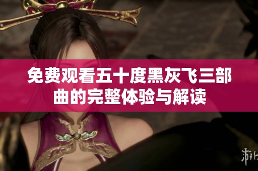 免费观看五十度黑灰飞三部曲的完整体验与解读