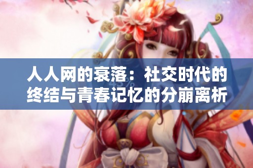 人人网的衰落：社交时代的终结与青春记忆的分崩离析