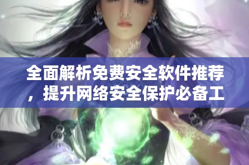 全面解析免费安全软件推荐，提升网络安全保护必备工具