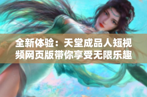 全新体验：天堂成品人短视频网页版带你享受无限乐趣