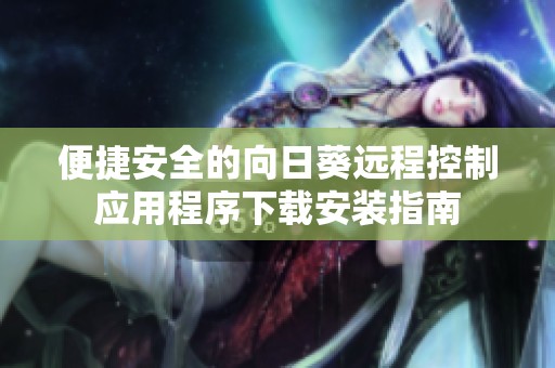 便捷安全的向日葵远程控制应用程序下载安装指南