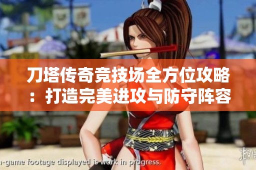 刀塔传奇竞技场全方位攻略：打造完美进攻与防守阵容的方法与技巧