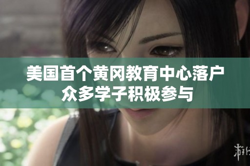 美国首个黄冈教育中心落户 众多学子积极参与