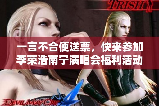 一言不合便送票，快来参加李荣浩南宁演唱会福利活动！