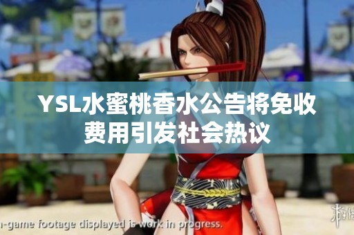 YSL水蜜桃香水公告将免收费用引发社会热议