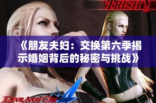 《朋友夫妇：交换第六季揭示婚姻背后的秘密与挑战》