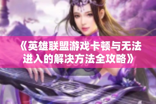《英雄联盟游戏卡顿与无法进入的解决方法全攻略》