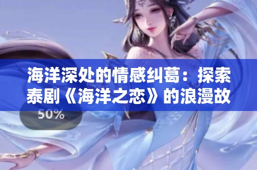 海洋深处的情感纠葛：探索泰剧《海洋之恋》的浪漫故事