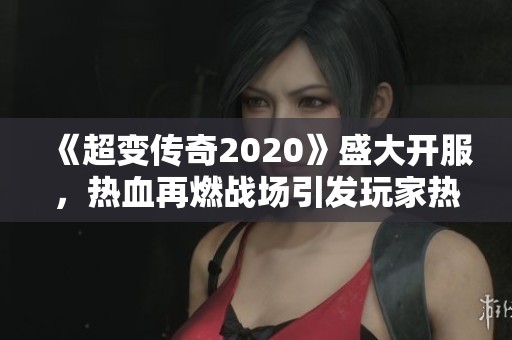 《超变传奇2020》盛大开服，热血再燃战场引发玩家热情！
