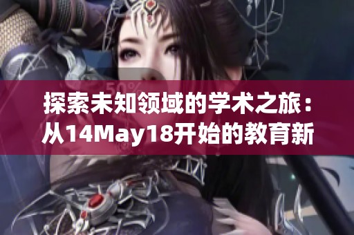 探索未知领域的学术之旅：从14May18开始的教育新视野