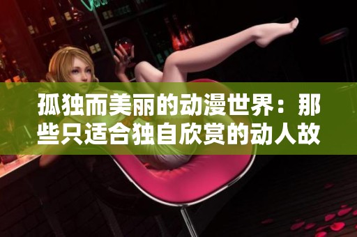 孤独而美丽的动漫世界：那些只适合独自欣赏的动人故事