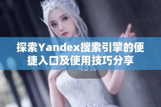 探索Yandex搜索引擎的便捷入口及使用技巧分享