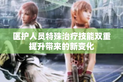 医护人员特殊治疗技能双重提升带来的新变化