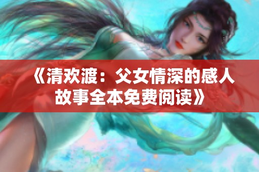 《清欢渡：父女情深的感人故事全本免费阅读》