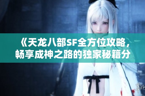 《天龙八部SF全方位攻略，畅享成神之路的独家秘籍分享》