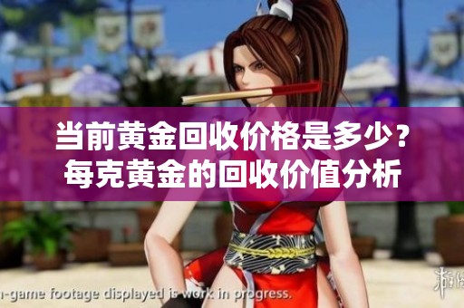 当前黄金回收价格是多少？每克黄金的回收价值分析