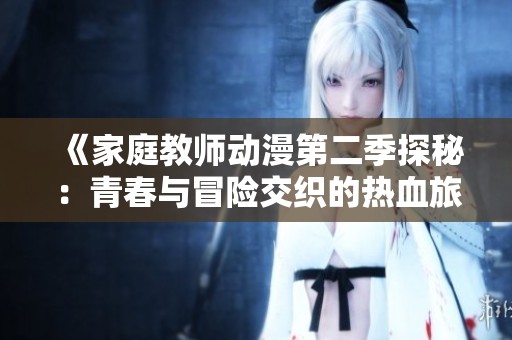 《家庭教师动漫第二季探秘：青春与冒险交织的热血旅程》