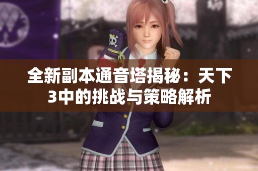 全新副本通音塔揭秘：天下3中的挑战与策略解析