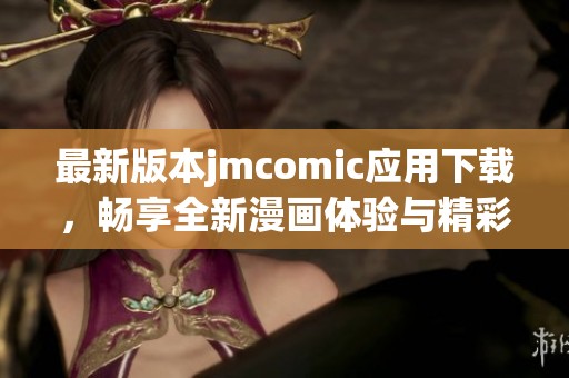 最新版本jmcomic应用下载，畅享全新漫画体验与精彩内容