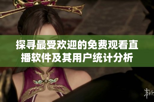 探寻最受欢迎的免费观看直播软件及其用户统计分析
