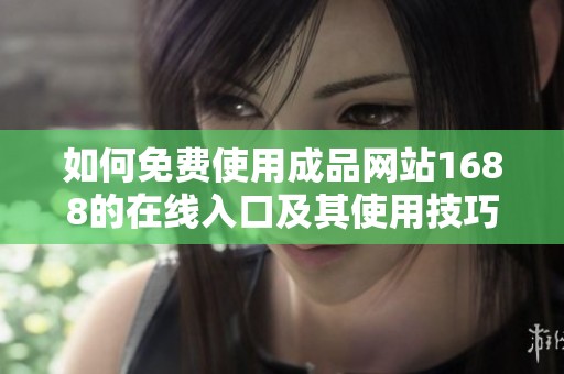如何免费使用成品网站1688的在线入口及其使用技巧分享