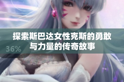 探索斯巴达女性克斯的勇敢与力量的传奇故事