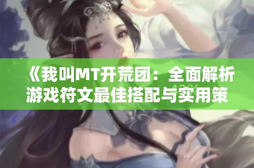 《我叫MT开荒团：全面解析游戏符文最佳搭配与实用策略》