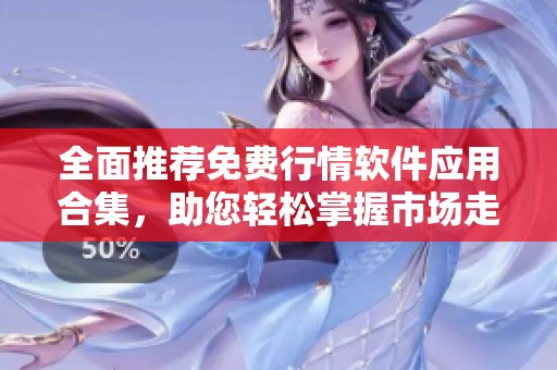 全面推荐免费行情软件应用合集，助您轻松掌握市场走势