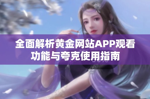 全面解析黄金网站APP观看功能与夸克使用指南