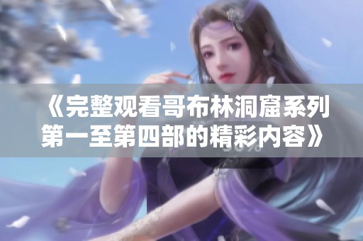 《完整观看哥布林洞窟系列第一至第四部的精彩内容》