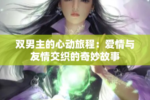 双男主的心动旅程：爱情与友情交织的奇妙故事