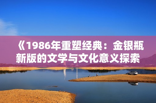 《1986年重塑经典：金银瓶新版的文学与文化意义探索》