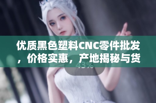 优质黑色塑料CNC零件批发，价格实惠，产地揭秘与货重详情分析