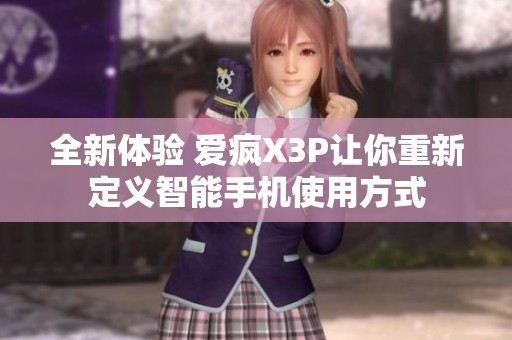 全新体验 爱疯X3P让你重新定义智能手机使用方式