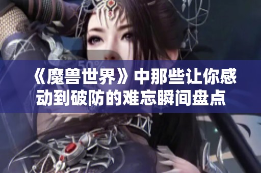 《魔兽世界》中那些让你感动到破防的难忘瞬间盘点