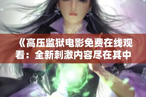 《高压监狱电影免费在线观看：全新刺激内容尽在其中》