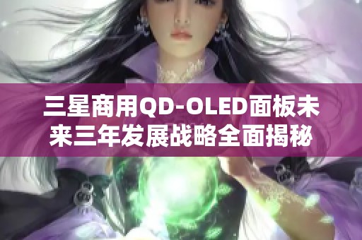 三星商用QD-OLED面板未来三年发展战略全面揭秘