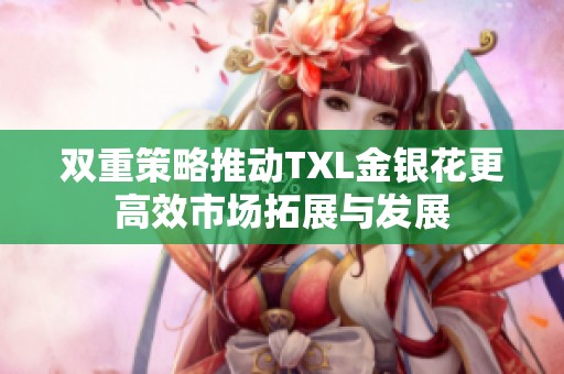 双重策略推动TXL金银花更高效市场拓展与发展