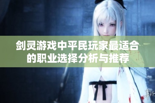 剑灵游戏中平民玩家最适合的职业选择分析与推荐