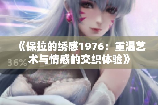 《保拉的绣感1976：重温艺术与情感的交织体验》