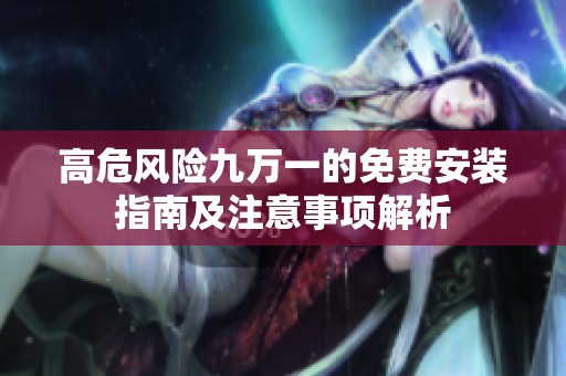 高危风险九万一的免费安装指南及注意事项解析