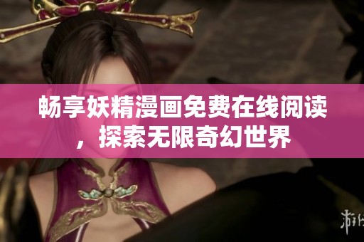 畅享妖精漫画免费在线阅读，探索无限奇幻世界