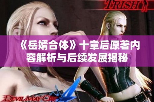 《岳婿合体》十章后原著内容解析与后续发展揭秘