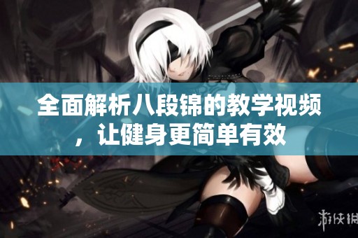 全面解析八段锦的教学视频，让健身更简单有效